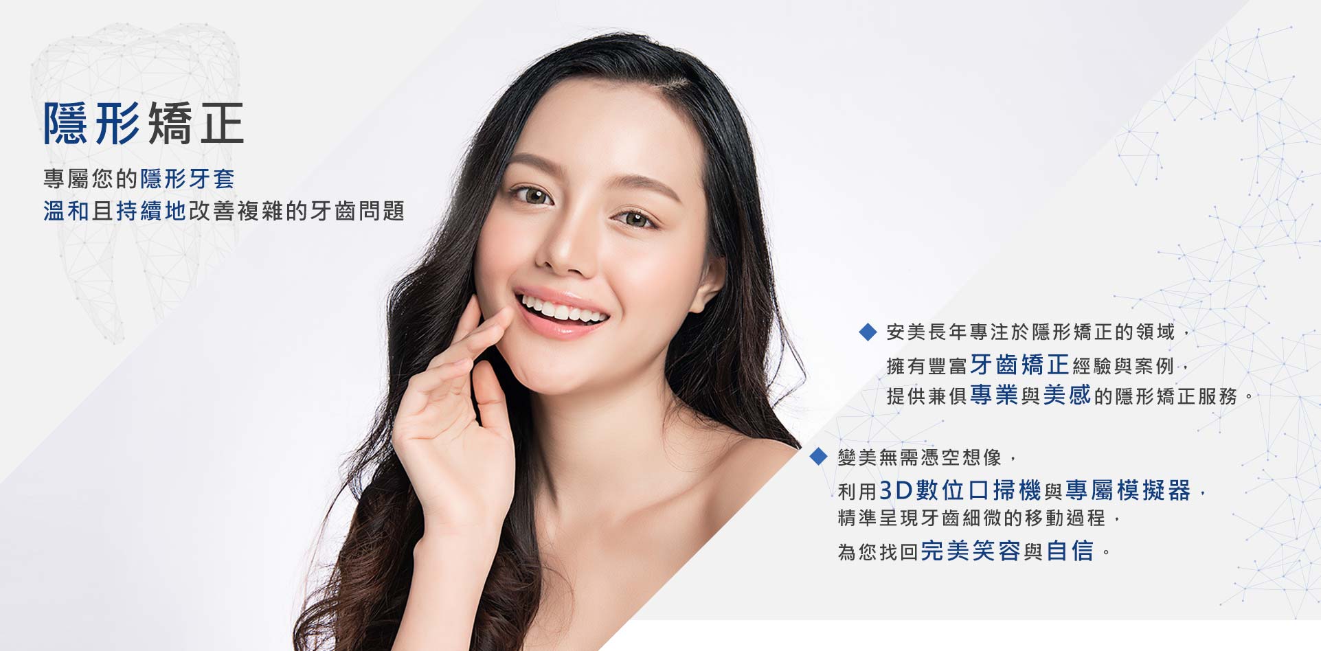 隱形矯正 專屬您的隱形牙套 溫和且持續地改善複雜的牙齒問題